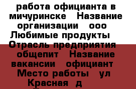 работа официанта в мичуринске › Название организации ­ ооо “ Любимые продукты“ › Отрасль предприятия ­ общепит › Название вакансии ­ официант › Место работы ­ ул. Красная, д 82. › Подчинение ­ руководителю › Минимальный оклад ­ 10 000 › Максимальный оклад ­ 25 000 › Возраст от ­ 18 › Возраст до ­ 35 - Тамбовская обл., Мичуринский р-н, Мичуринск г. Работа » Вакансии   . Тамбовская обл.